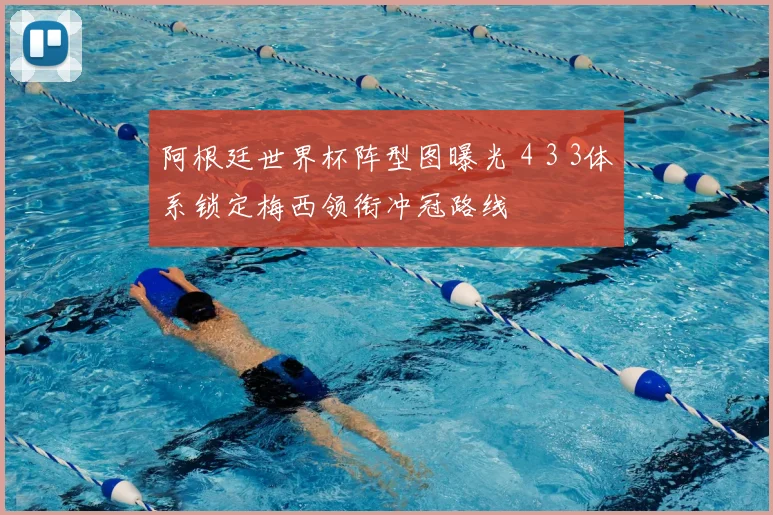 阿根廷世界杯阵型图曝光 4 3 3体系锁定梅西领衔冲冠路线