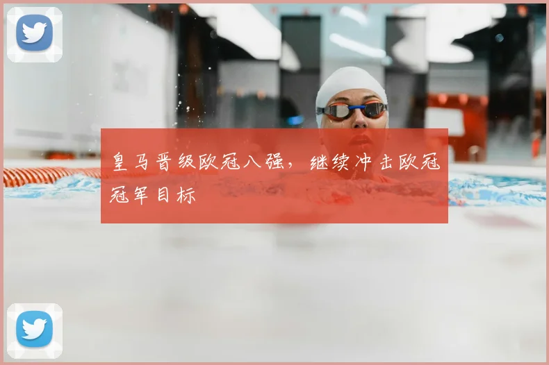 皇马晋级欧冠八强,继续冲击欧冠冠军目标