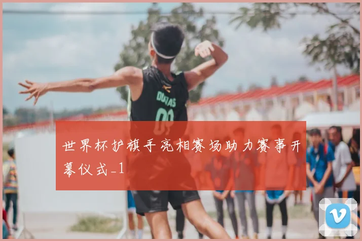 世界杯护旗手亮相赛场助力赛事开幕仪式_1