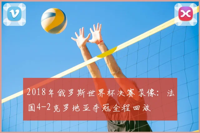 2018年俄罗斯世界杯决赛录像:法国4-2克罗地亚夺冠全程回放