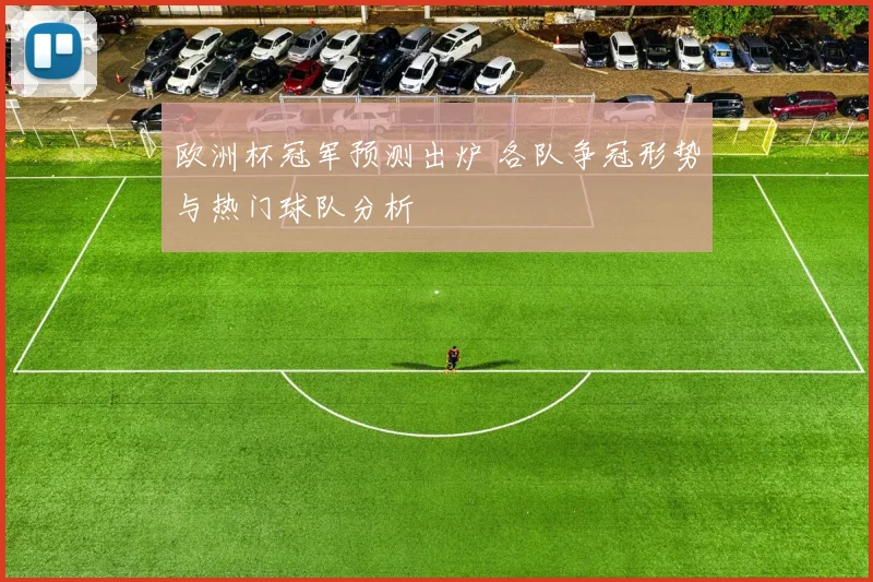 欧洲杯冠军预测出炉 各队争冠形势与热门球队分析