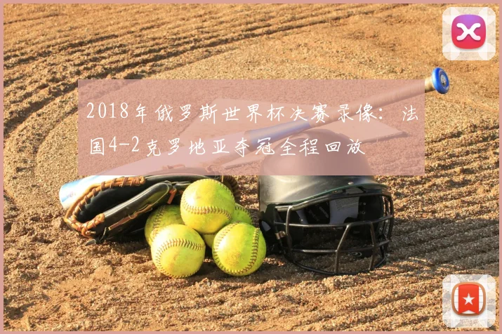 2018年俄罗斯世界杯决赛录像：法国4-2克罗地亚夺冠全程回放