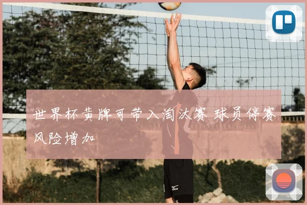 世界杯黄牌可带入淘汰赛 球员停赛风险增加