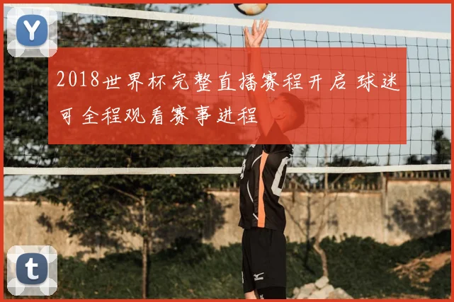 2018世界杯完整直播赛程开启 球迷可全程观看赛事进程