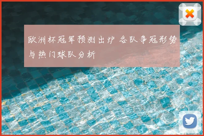 欧洲杯冠军预测出炉 各队争冠形势与热门球队分析