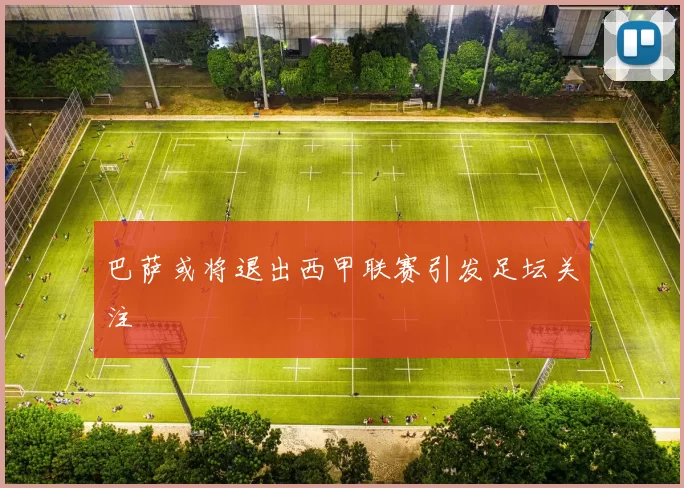 巴萨或将退出西甲联赛引发足坛关注