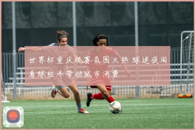 世界杯重庆观赛氛围火热 球迷夜间看球经济带动城市消费