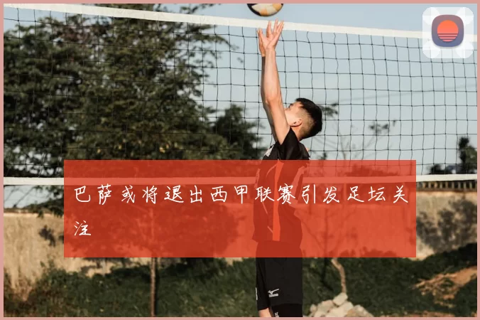 巴萨或将退出西甲联赛引发足坛关注