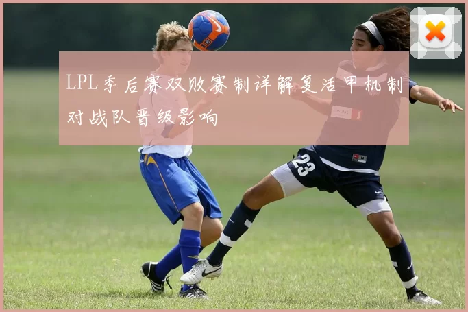 LPL季后赛双败赛制详解复活甲机制对战队晋级影响