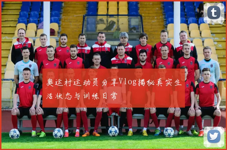 奥运村运动员分享Vlog揭秘真实生活状态与训练日常