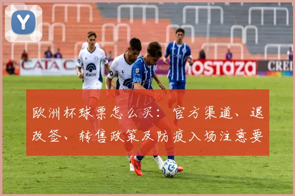 欧洲杯球票怎么买:官方渠道、退改签、转售政策及防疫入场注意要点
