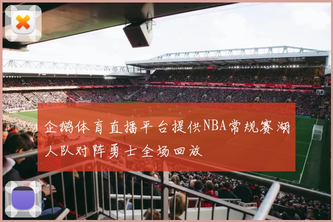 企鹅体育直播平台提供NBA常规赛湖人队对阵勇士全场回放