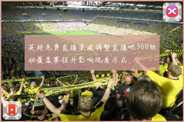 英超免费直播渠道调整直播吧360联动覆盖赛程并影响观看方式