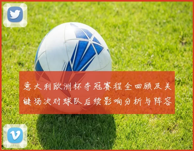 意大利欧洲杯夺冠赛程全回顾及关键场次对球队后续影响分析与阵容调整