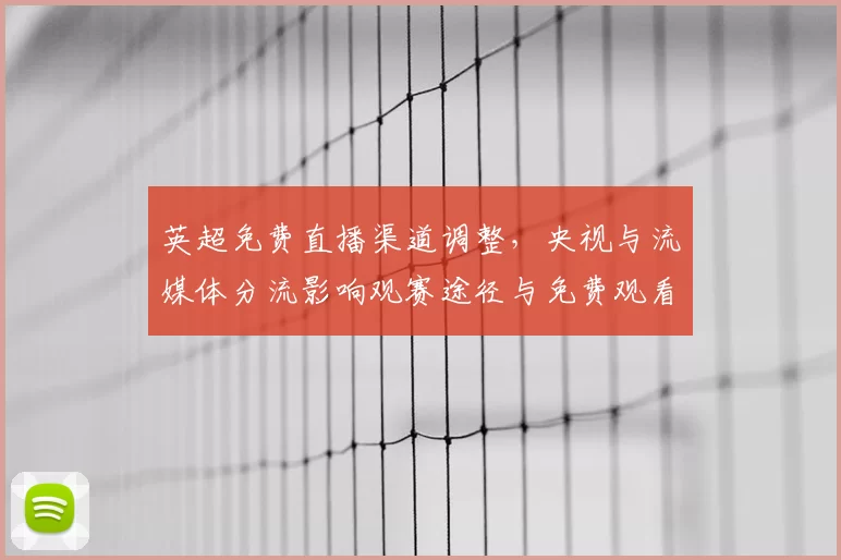 英超免费直播渠道调整，央视与流媒体分流影响观赛途径与免费观看选择