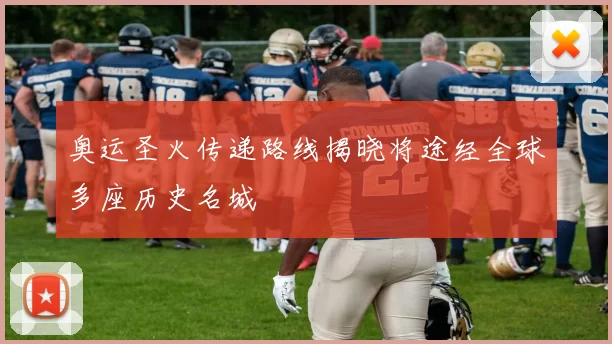 奥运圣火传递路线揭晓将途经全球多座历史名城