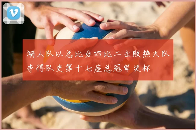 湖人队以总比分四比二击败热火队夺得队史第十七座总冠军奖杯