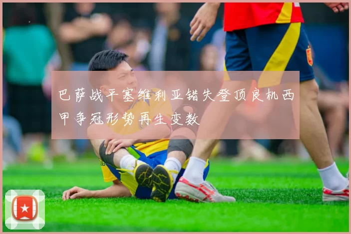 巴萨战平塞维利亚错失登顶良机西甲争冠形势再生变数