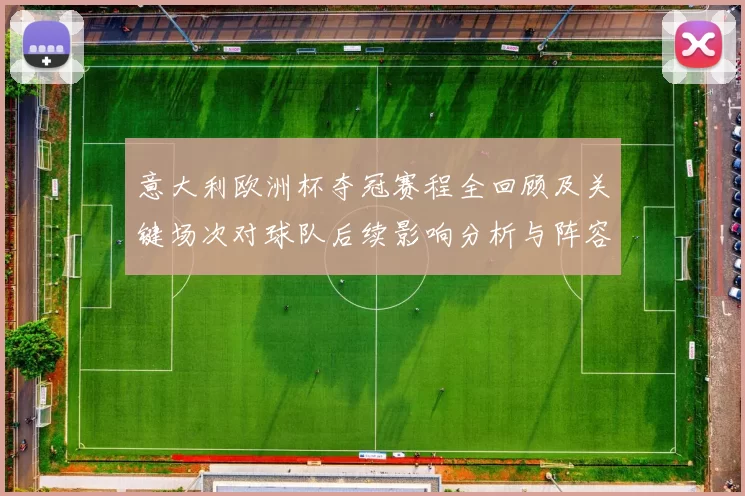 意大利欧洲杯夺冠赛程全回顾及关键场次对球队后续影响分析与阵容调整