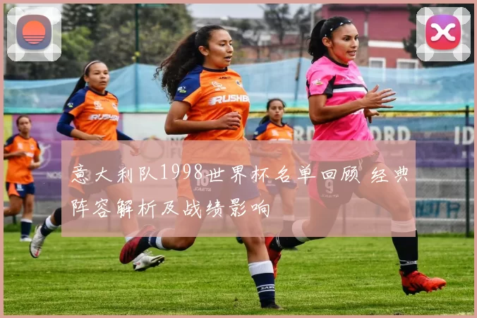 意大利队1998世界杯名单回顾 经典阵容解析及战绩影响