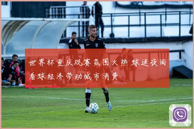 世界杯重庆观赛氛围火热 球迷夜间看球经济带动城市消费