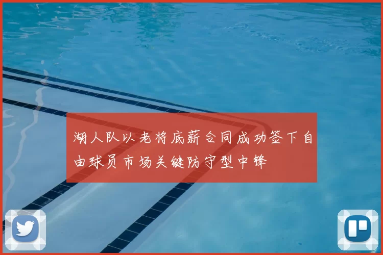 湖人队以老将底薪合同成功签下自由球员市场关键防守型中锋