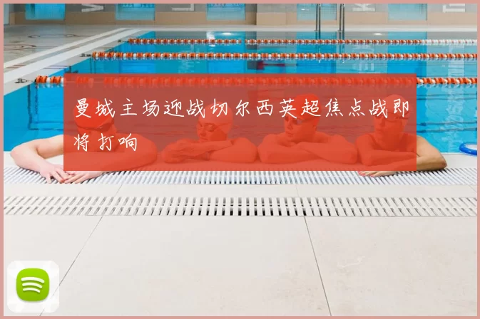 曼城主场迎战切尔西英超焦点战即将打响