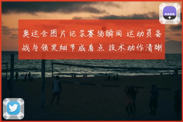 奥运会图片记录赛场瞬间 运动员备战与领奖细节成看点 技术动作清晰可辨