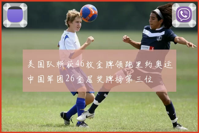 美国队斩获46枚金牌领跑里约奥运中国军团26金居奖牌榜第三位