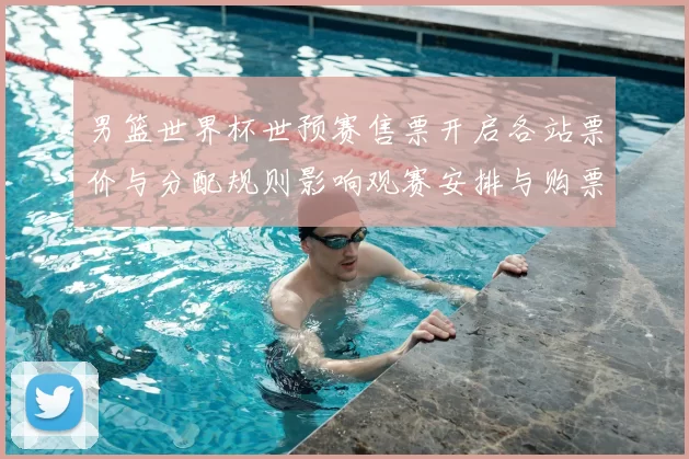 男篮世界杯世预赛售票开启各站票价与分配规则影响观赛安排与购票须知